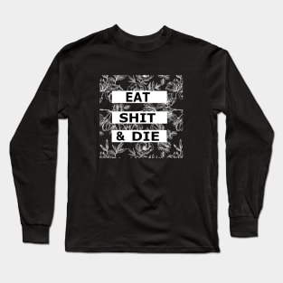 Eat Shit and Die - Floral Sarcasm Long Sleeve T-Shirt